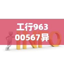 工行96300567异常原因及云闪付解决方案