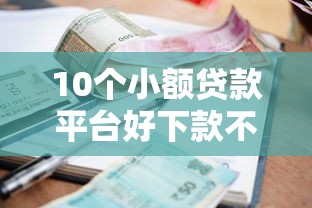 10个小额贷款平台好下款不看征信推荐，专为攻克个人和公司的借款难题