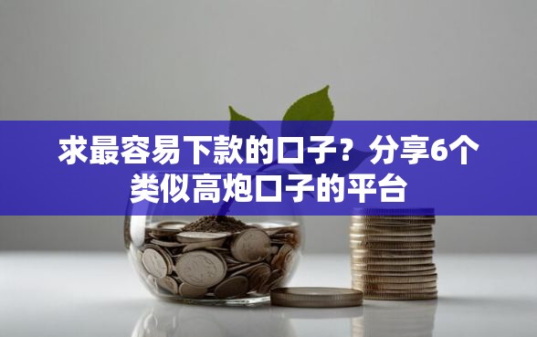 求最容易下款的口子？分享6个类似高炮口子的平台