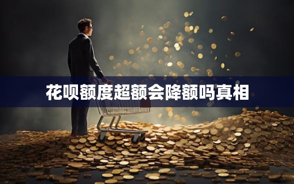 花呗额度超额会降额吗真相