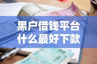 黑户借钱平台什么最好下款有哪些？10个貌似免审批、平台贷款逾期会怎么样合集