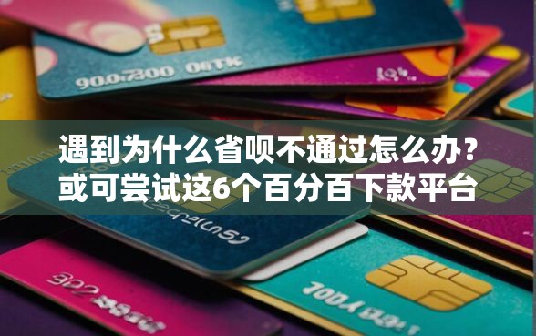 遇到为什么省呗不通过怎么办？或可尝试这6个百分百下款平台