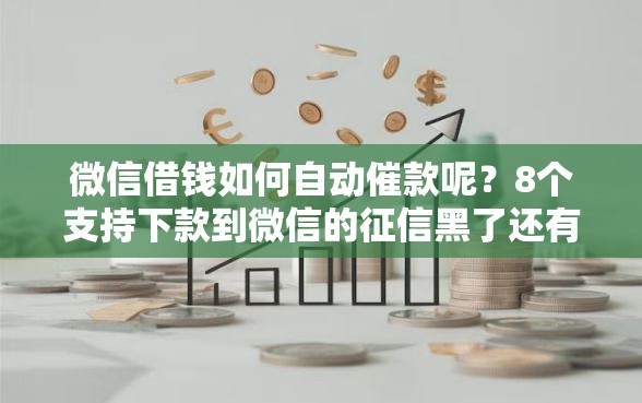 微信借钱如何自动催款呢?8个支持下款到微信的征信黑了还有借款平台可以借钱 微信借钱如何自动催款呢?8个支持下款到微信的征信黑了还有借款平台可以借钱