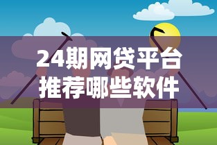 24期网贷平台推荐哪些软件靠谱
