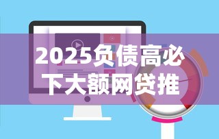 2025负债高必下大额网贷推荐