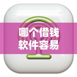 哪个借钱软件容易通过?分享5个7千元无门槛私借平台 哪个借钱软件容易通过?分享5个7千元无门槛私借平台