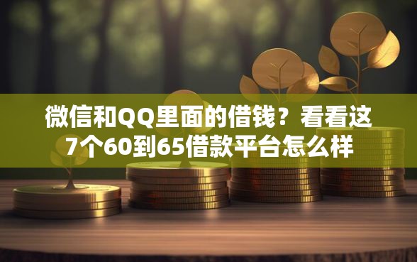 微信和QQ里面的借钱？看看这7个60到65借款平台怎么样