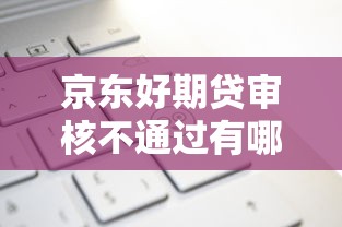 京东好期贷审核不通过有哪些？10个平安贷款平台推荐给你