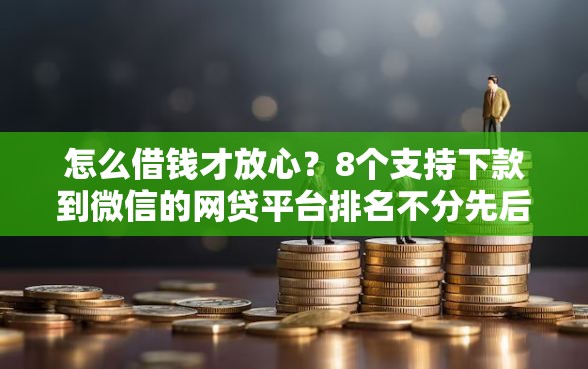 怎么借钱才放心？8个支持下款到微信的网贷平台排名不分先后