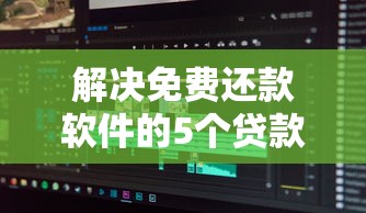 解决免费还款软件的5个贷款不用还的平台分享