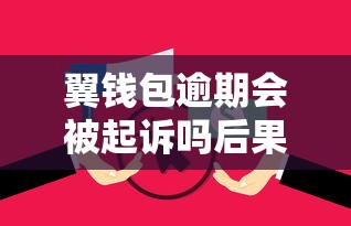 翼钱包逾期会被起诉吗后果解析