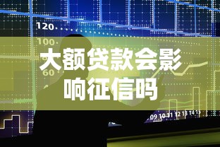 大额贷款会影响征信吗