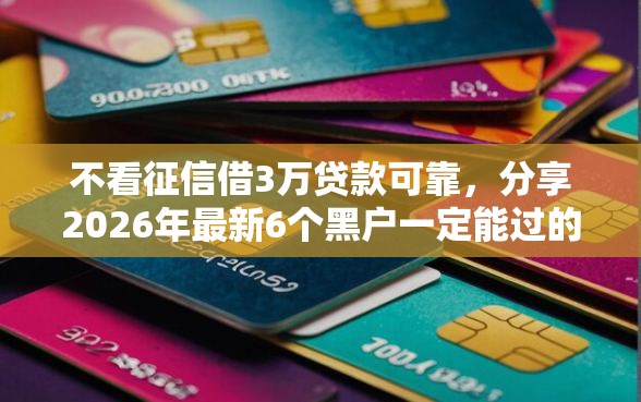 不看征信借3万贷款可靠，分享2026年最新6个黑户一定能过的平台