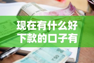 现在有什么好下款的口子有哪些？8个逾期借款平台推荐给你