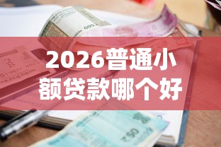 2026普通小额贷款哪个好下款，差2千元就选这5个平台