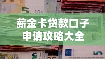 薪金卡贷款口子申请攻略大全