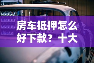 房车抵押怎么好下款？十大贷款买车平台推荐