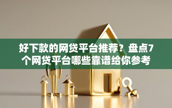 好下款的网贷平台推荐？盘点7个网贷平台哪些靠谱给你参考