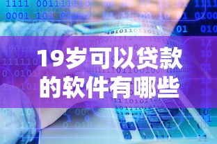 19岁可以贷款的软件有哪些正规的有哪些?分享6个无视征信黑白100%秒下口子 19岁可以贷款的软件有哪些正规的有哪些?分享6个无视征信黑白100%秒下口子