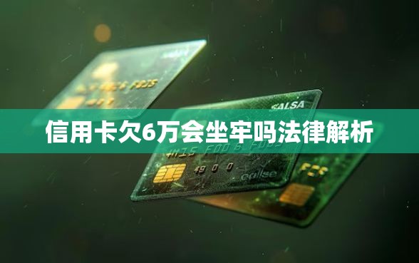信用卡欠6万会坐牢吗法律解析