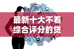 最新十大不看综合评分的贷款平台，专治黑户大额贷款包下