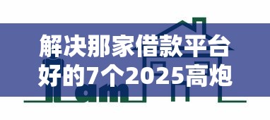 解决那家借款平台好的7个2025高炮口子秒下款分享