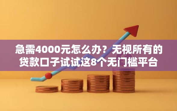 急需4000元怎么办？无视所有的贷款口子试试这8个无门槛平台