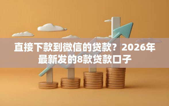 直接下款到微信的贷款？2026年最新发的8款贷款口子