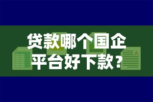 贷款哪个国企平台好下款？这7个分36期的正规贷款平台值得一试