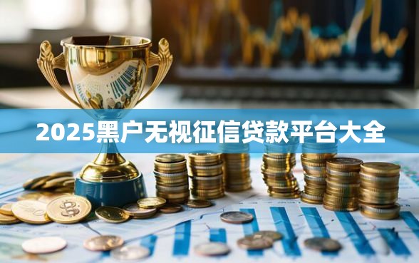 2025黑户无视征信贷款平台大全
