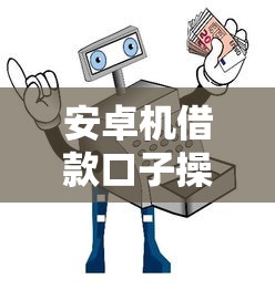 安卓机借款口子操作指南详解