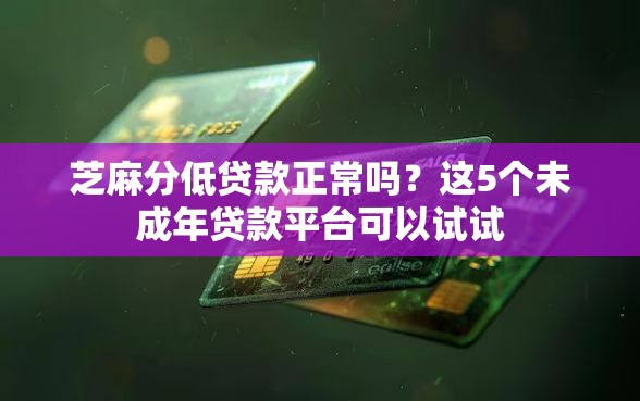 芝麻分低贷款正常吗？这5个未成年贷款平台可以试试