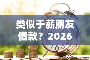 类似于薪朋友借款？2026最新测评10个借条贷款平台