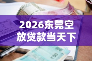 2026东莞空放贷款当天下款，差5000元就选这7个平台
