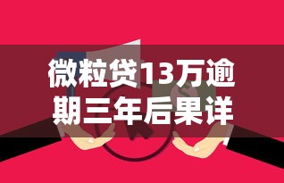 微粒贷13万逾期三年后果详解