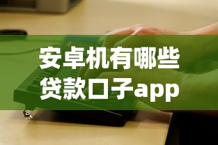 安卓机有哪些贷款口子app的话，可以看看这6个最新能下来钱的平台