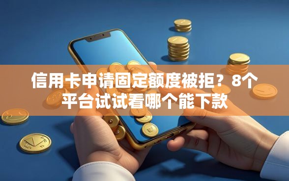 信用卡申请固定额度被拒？8个平台试试看哪个能下款