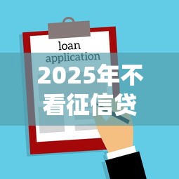 2025年不看征信贷款最新攻略