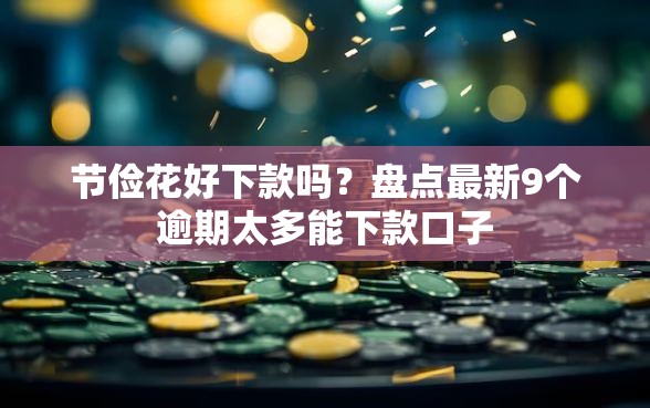节俭花好下款吗？盘点最新9个逾期太多能下款口子