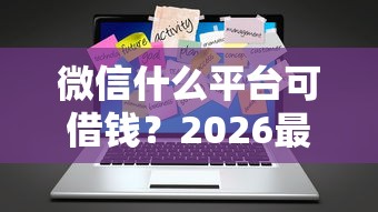 微信什么平台可借钱？2026最新测评10个小微企业网上贷款平台