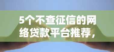 5个不查征信的网络贷款平台推荐，专为攻克七天贷款口子有哪些难题
