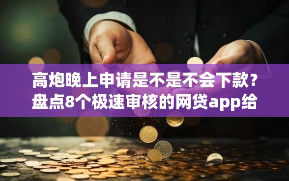 高炮晚上申请是不是不会下款？盘点8个极速审核的网贷app给你参考