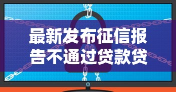 最新发布征信报告不通过贷款贷不了怎么办，私人借钱1万元有这5个渠道