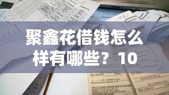 聚鑫花借钱怎么样有哪些?10个平台借钱易通过不看征信推荐给你 聚鑫花借钱怎么样有哪些?10个平台借钱易通过不看征信推荐给你