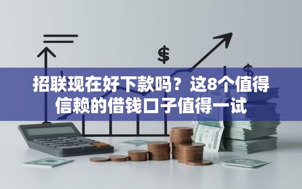 招联现在好下款吗？这8个值得信赖的借钱口子值得一试