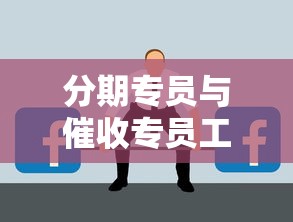 分期专员与催收专员工作职责对比