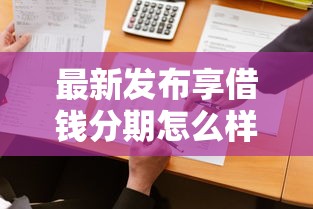 最新发布享借钱分期怎么样，私人借钱1万元有这6个渠道