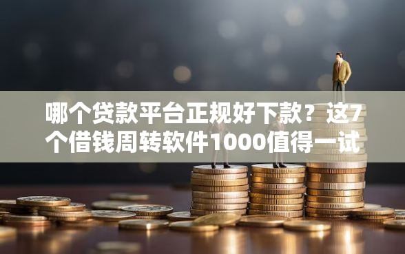 哪个贷款平台正规好下款？这7个借钱周转软件1000值得一试