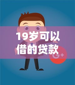 19岁可以借的贷款软件叫什么的话，可以看看这8个周周到贷款相同系列的口子