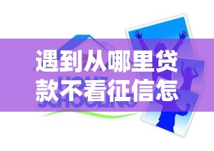 遇到从哪里贷款不看征信怎么办？或可尝试这7个学生分期贷款平台